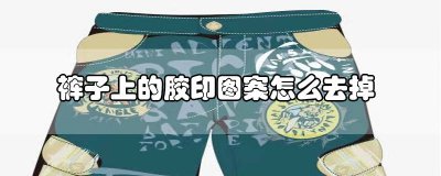 ​裤子上的胶印怎么去掉小窍门 裤子上的胶印怎么去掉视频