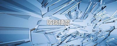 ​玻璃硬度等级对照表大全 玻璃的硬度等级