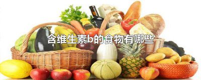 ​含维生素b的食物有什么好处 含维生素b的食物有什么水果