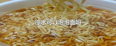 ​冷水可以泡泡面吗为什么 冷水能泡泡面吗