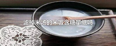 ​滤掉米汤的米饭含糖量低吗 滤掉米汤的米饭含糖量低吗为什么