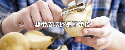 ​梨要带皮吃吗有毒吗 梨要带皮吃吗怎么吃