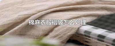 ​棉麻衣服出褶子怎么办 棉服褶皱怎么办