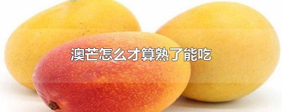 ​澳芒怎么才算熟了能吃芒 澳芒怎么才算熟了能吃好吃的