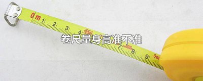 ​卷尺量身高准吗 卷尺量身高准吗?