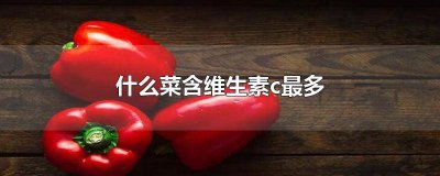 ​有什么菜含维生素c最多 哪种菜维生素c含量高