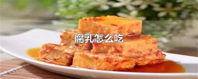 ​腐乳怎么吃好吃 腐乳怎么吃好消化