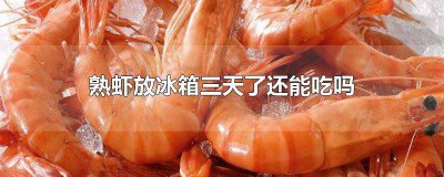 ​熟虾放冰箱几天还能吃吗 煮熟的虾放冰箱三天能吃吗