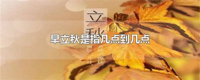 ​晚立秋是几点 早立秋是几点到几点