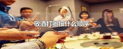 ​喝酒打圈的顺序是顺时针还是逆时针 喝酒打圈的规矩