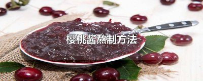 ​樱桃酱的酿制方法和配方 樱桃果酱的酿制方法