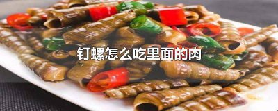 ​钉螺那些部位不能吃 钉螺整个肉都可以吃吗