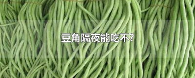 ​隔夜的豆角能吃吗 豆角能隔夜吃么