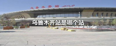 ​乌鲁木齐站是哪个站上车 乌鲁木齐站是哪个站?