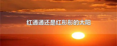 ​红通通还是红彤彤的太阳
