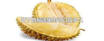 ​榴莲果肉可以放几天 打开的榴莲肉可以放几天