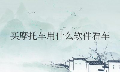​买摩托车用什么软件看车好在哪个平台买可靠