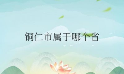 ​铜仁市属于哪个省（铜仁市是贵州省地区级市之一）