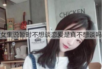 ​女生说暂时不想谈恋爱是真不想谈吗？该怎么应对？