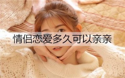 ​情侣恋爱多久可以亲亲？怎么亲亲才有感觉？