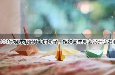 ​100条姐妹相聚开心的句子，姐妹简单聚会又开心发朋友圈短句大全