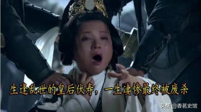 ​生逢乱世的皇后伏寿，几乎没有享受过皇后待遇，最终被曹操废杀
