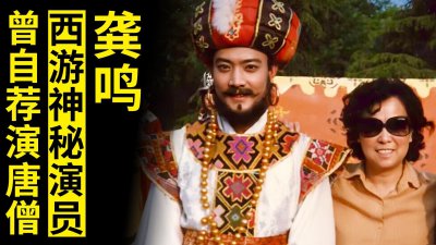 ​《西游记》里最神秘的演员：龚鸣，至今音讯全无，曾自荐想演唐僧
