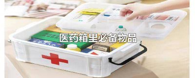 ​应急医药箱里必备物品包括 医用药箱内应急药品