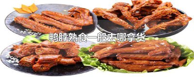 ​鸭脖熟食一般去哪拿货 鸭脖在哪里拿货
