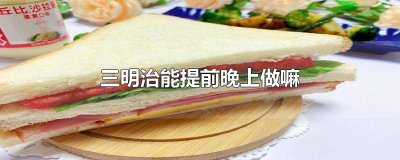 ​手工三明治可以隔夜吗 自己做的三明治可以隔夜吃吗