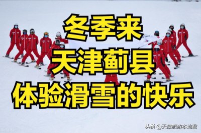 ​天津滑雪快乐多，蓟县这几个滑雪场哪个好？