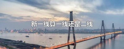 ​新一线为什么不叫二线 新一线就是二线 二线就是三线